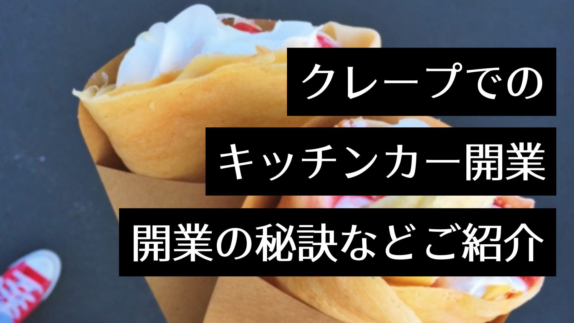 キッチンカーでクレープ店を開業するならフランチャイズ？成功の秘訣や開業手順について詳しく解説！